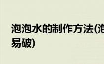 泡泡水的制作方法(泡泡水的制作方法简易不易破)
