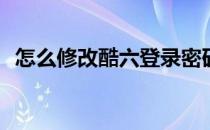 怎么修改酷六登录密码(酷我怎么修改密码)