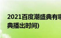 2021百度潮盛典有哪些节目(2021百度潮盛典播出时间)