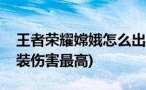 王者荣耀嫦娥怎么出装(王者荣耀嫦娥怎么出装伤害最高)