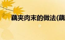 藕夹肉末的做法(藕夹肉末的做法视频)