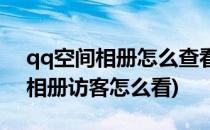 qq空间相册怎么查看访客记录(手机qq空间相册访客怎么看)