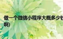 做一个微信小程序大概多少钱(做一个微信小程序大概多少钱啊)