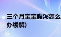三个月宝宝腹泻怎么办(三个月宝宝腹泻怎么办缓解)