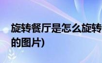 旋转餐厅是怎么旋转的(旋转餐厅是怎么旋转的图片)