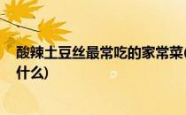 酸辣土豆丝最常吃的家常菜(酸辣土豆丝,最常吃的家常菜是什么)