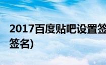 2017百度贴吧设置签名档(百度贴吧如何设置签名)