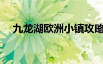 九龙湖欧洲小镇攻略(九龙 湖 欧洲 小镇)