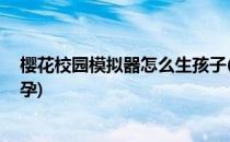 樱花校园模拟器怎么生孩子(樱花校园模拟器怎么生孩子 怀孕)