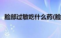 脸部过敏吃什么药(脸部过敏吃什么药止痒)