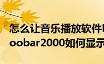 怎么让音乐播放软件Foobar2000显示歌词(foobar2000如何显示歌词)