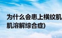 为什么会患上横纹肌溶解(为什么会患上横纹肌溶解综合症)