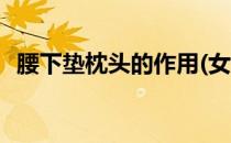 腰下垫枕头的作用(女生腰下垫枕头的作用)
