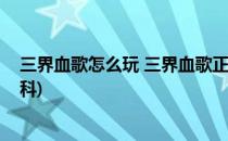 三界血歌怎么玩 三界血歌正式版开局攻略(三界血歌百度百科)