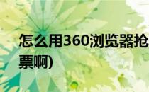 怎么用360浏览器抢票(怎么用360浏览器抢票啊)
