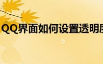 QQ界面如何设置透明度(QQ如何设置透明度)