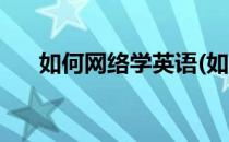 如何网络学英语(如何网络学英语翻译)