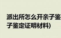 派出所怎么开亲子鉴定证明(派出所怎么开亲子鉴定证明材料)