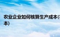 农业企业如何核算生产成本(农业企业如何核算生产成本和成本)