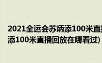 2021全运会苏炳添100米直播回放在哪看(2021全运会苏炳添100米直播回放在哪看过)