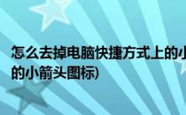怎么去掉电脑快捷方式上的小箭头(怎么去掉电脑快捷方式上的小箭头图标)