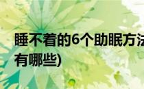 睡不着的6个助眠方法(睡不着的6个助眠方法有哪些)