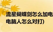流星蝴蝶剑怎么加电脑人(流星蝴蝶剑怎么加电脑人怎么对打)