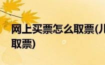网上买票怎么取票(儿童没有在网上买票怎么取票)
