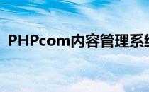 PHPcom内容管理系统(PHP内容管理系统)