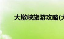 大墩峡旅游攻略(大墩峡旅游攻略图)