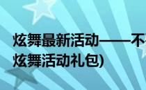 炫舞最新活动——不要错过领免费礼包哦(qq炫舞活动礼包)