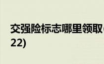 交强险标志哪里领取(交强险标志哪里领取2022)