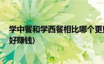 学中餐和学西餐相比哪个更好(学中餐和学西餐相比,哪个更好赚钱)