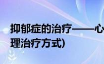 抑郁症的治疗——心理治疗方法(抑郁症的心理治疗方式)