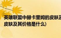 英雄联盟中赫卡里姆的皮肤及其价格(英雄联盟中赫卡里姆的皮肤及其价格是什么)