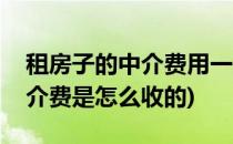 租房子的中介费用一般怎么收(租房子一般中介费是怎么收的)