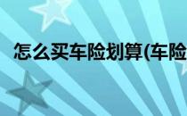 怎么买车险划算(车险怎么买最划算多少钱)