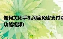 如何关闭手机淘宝免密支付功能(如何关闭手机淘宝免密支付功能视频)