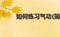 如何练习气功(简单练气功的方法)