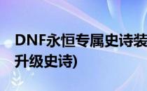 DNF永恒专属史诗装备怎么做(永恒专属装备升级史诗)