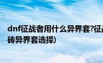 dnf征战者用什么异界套?征战者异界套选择推荐?(征战者搬砖异界套选择)