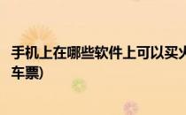 手机上在哪些软件上可以买火车票(手机上哪个软件可以买火车票)