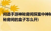 问道手游神秘房间探案中神秘盒子怎么破解(问道手游探案神秘房间的盒子怎么开)