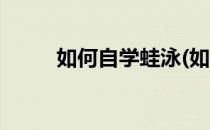 如何自学蛙泳(如何自学蛙泳论文)