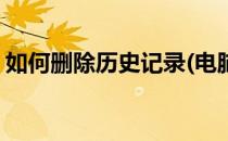 如何删除历史记录(电脑上如何删除历史记录)