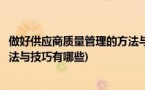做好供应商质量管理的方法与技巧(做好供应商质量管理的方法与技巧有哪些)