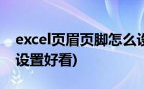 excel页眉页脚怎么设置(excel页眉页脚怎么设置好看)