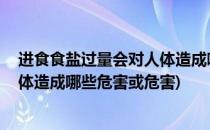 进食食盐过量会对人体造成哪些危害(进食食盐过量,会对人体造成哪些危害或危害)