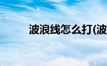 波浪线怎么打(波浪线怎么打出来)