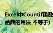 Excel中Countif函数的用法(excel中countif函数的用法 不等于)